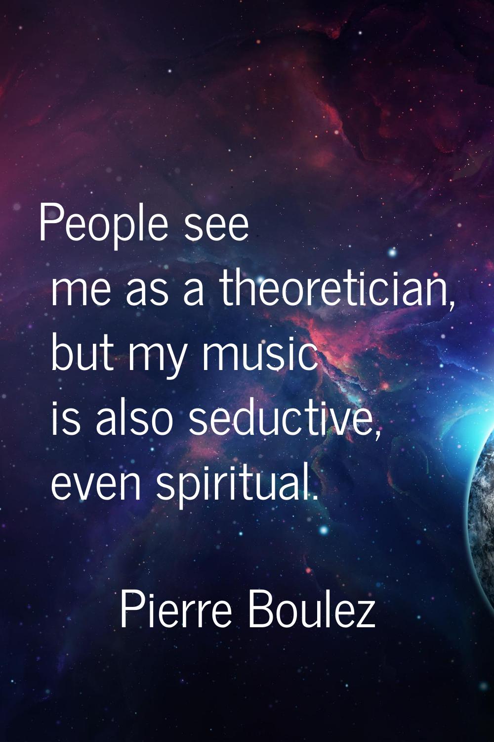 People see me as a theoretician, but my music is also seductive, even spiritual.