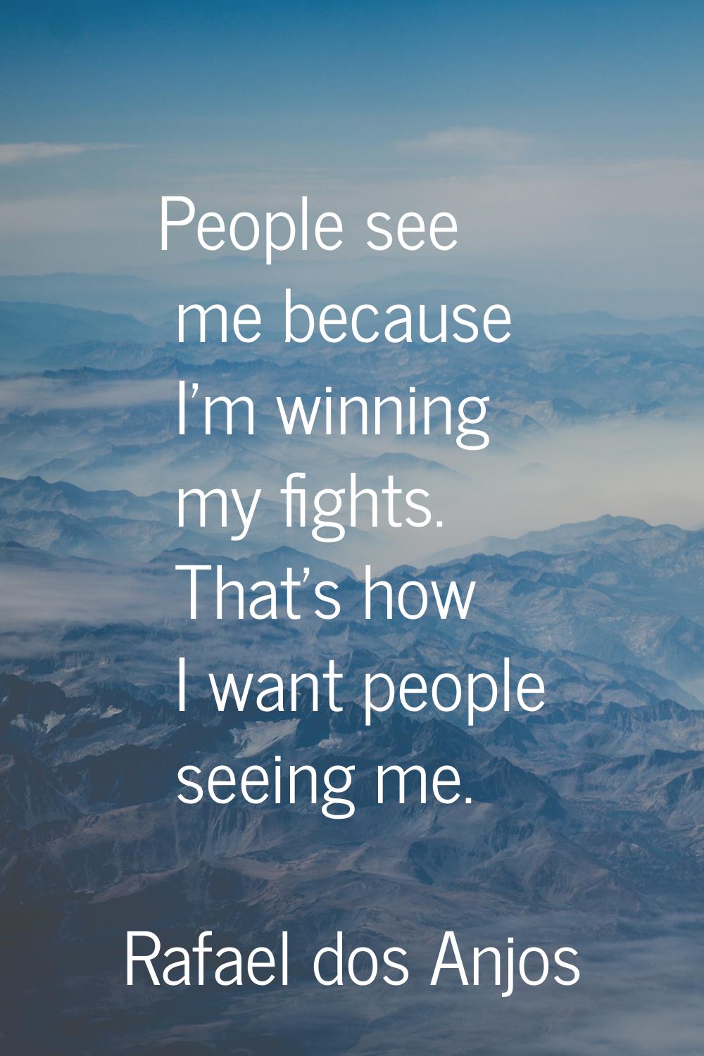 People see me because I'm winning my fights. That's how I want people seeing me.