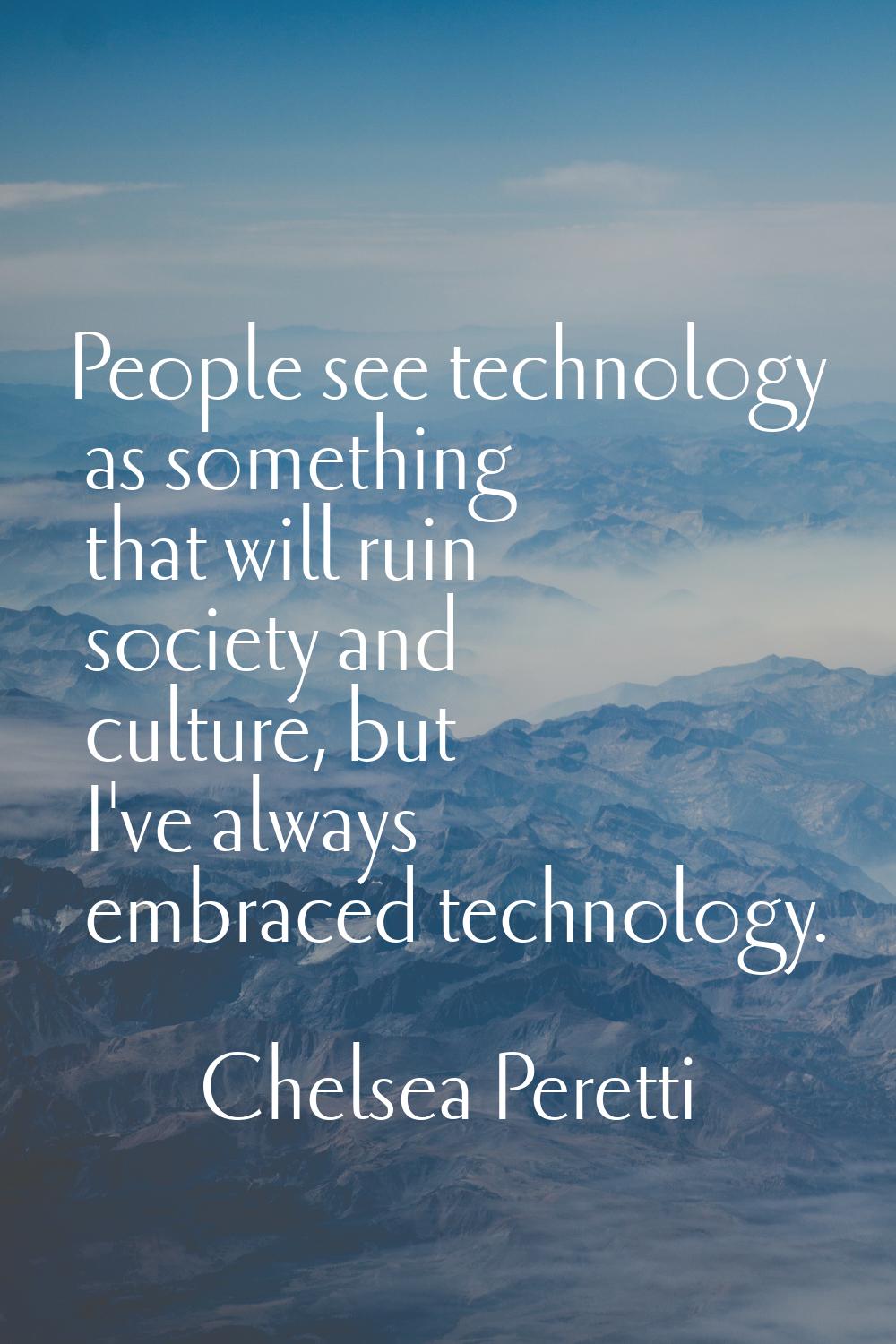 People see technology as something that will ruin society and culture, but I've always embraced tec