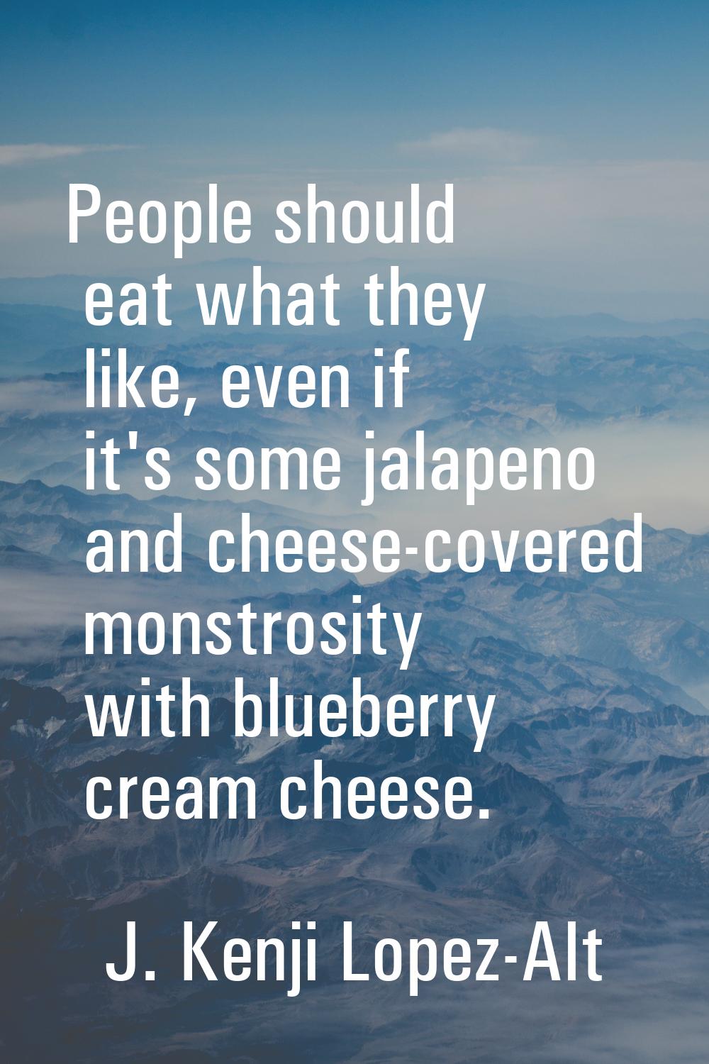 People should eat what they like, even if it's some jalapeno and cheese-covered monstrosity with bl