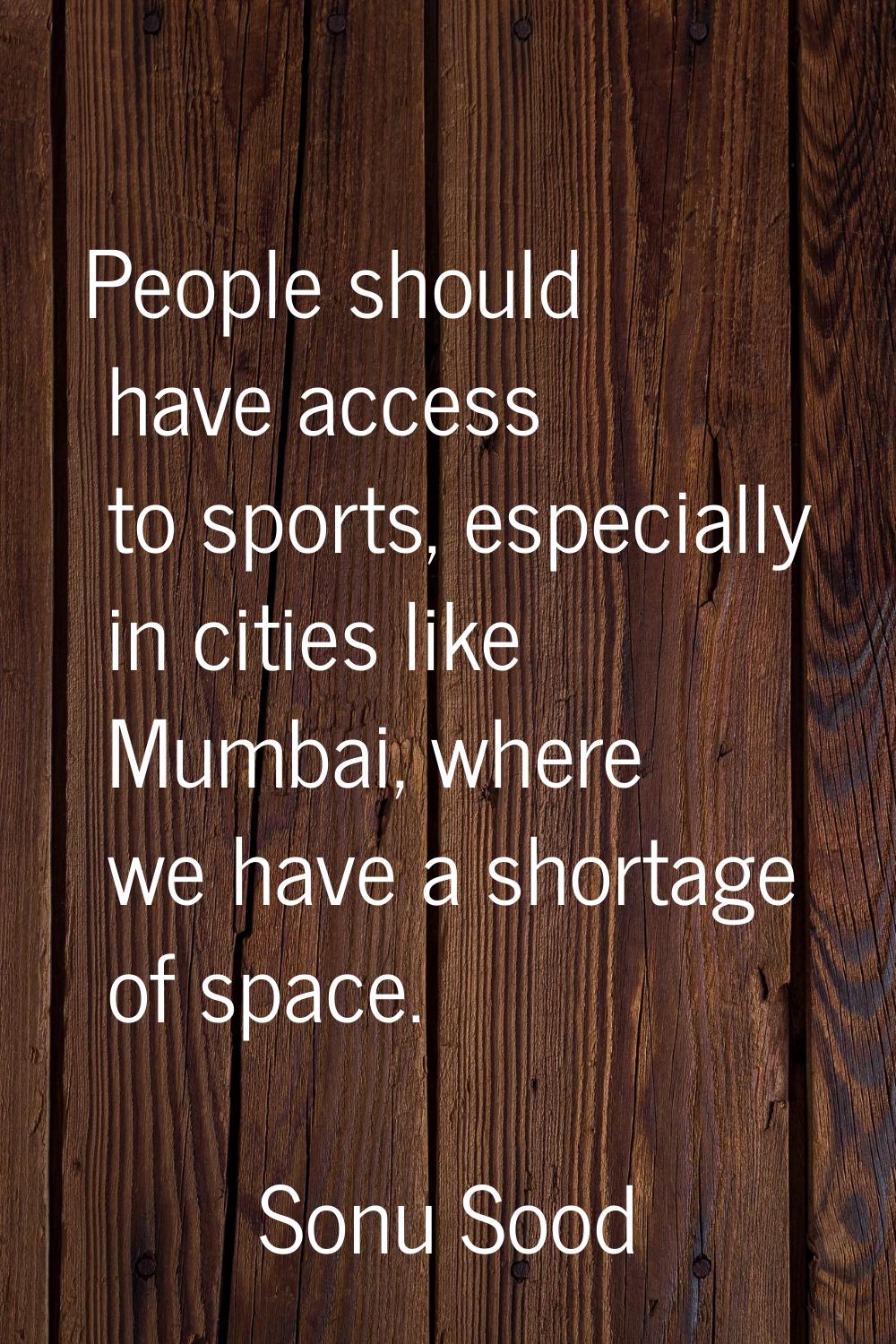 People should have access to sports, especially in cities like Mumbai, where we have a shortage of 