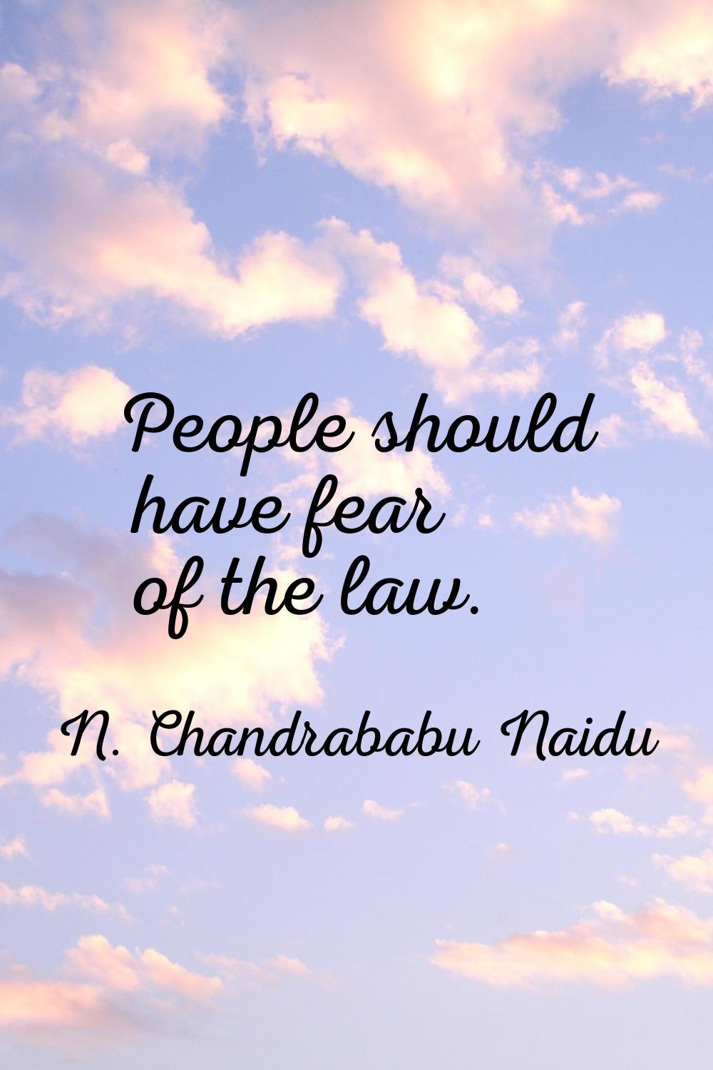 People should have fear of the law.
