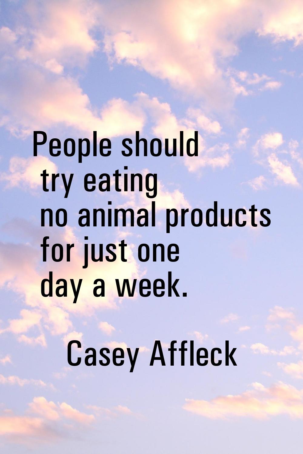 People should try eating no animal products for just one day a week.