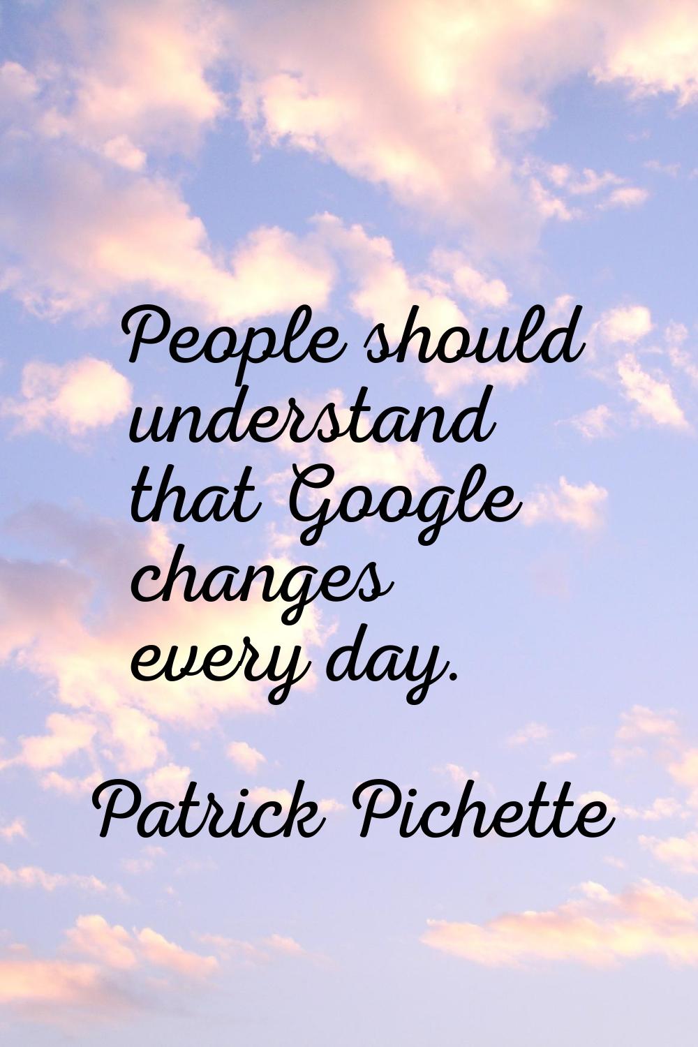 People should understand that Google changes every day.