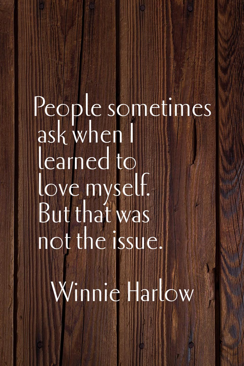 People sometimes ask when I learned to love myself. But that was not the issue.