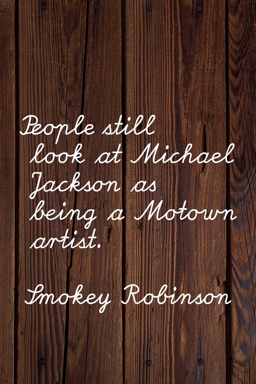 People still look at Michael Jackson as being a Motown artist.