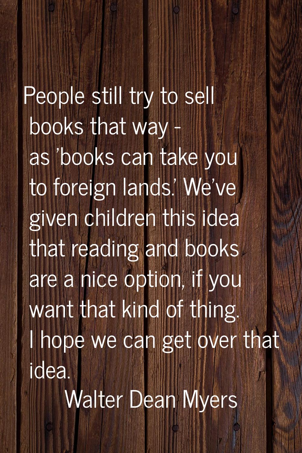 People still try to sell books that way - as 'books can take you to foreign lands.' We've given chi