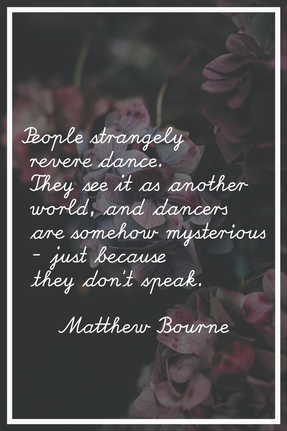 People strangely revere dance. They see it as another world, and dancers are somehow mysterious - j