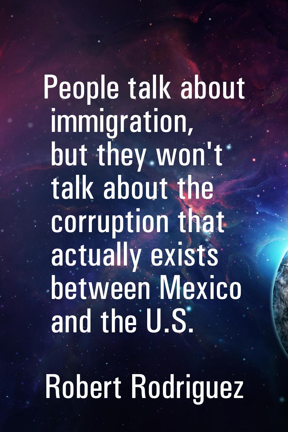 People talk about immigration, but they won't talk about the corruption that actually exists betwee