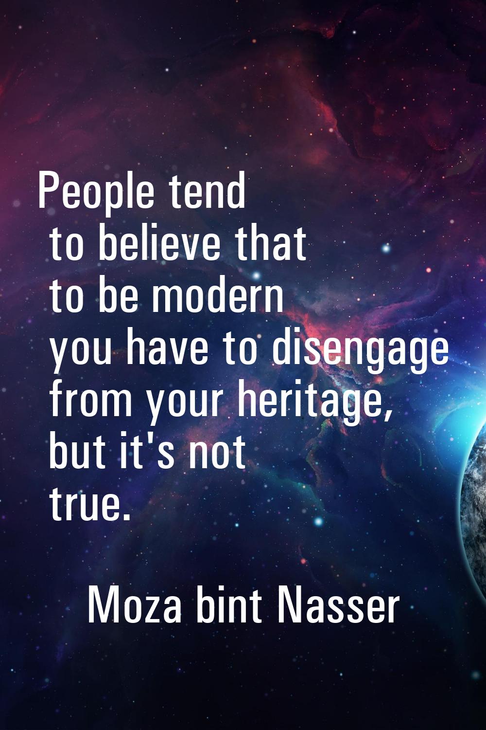 People tend to believe that to be modern you have to disengage from your heritage, but it's not tru