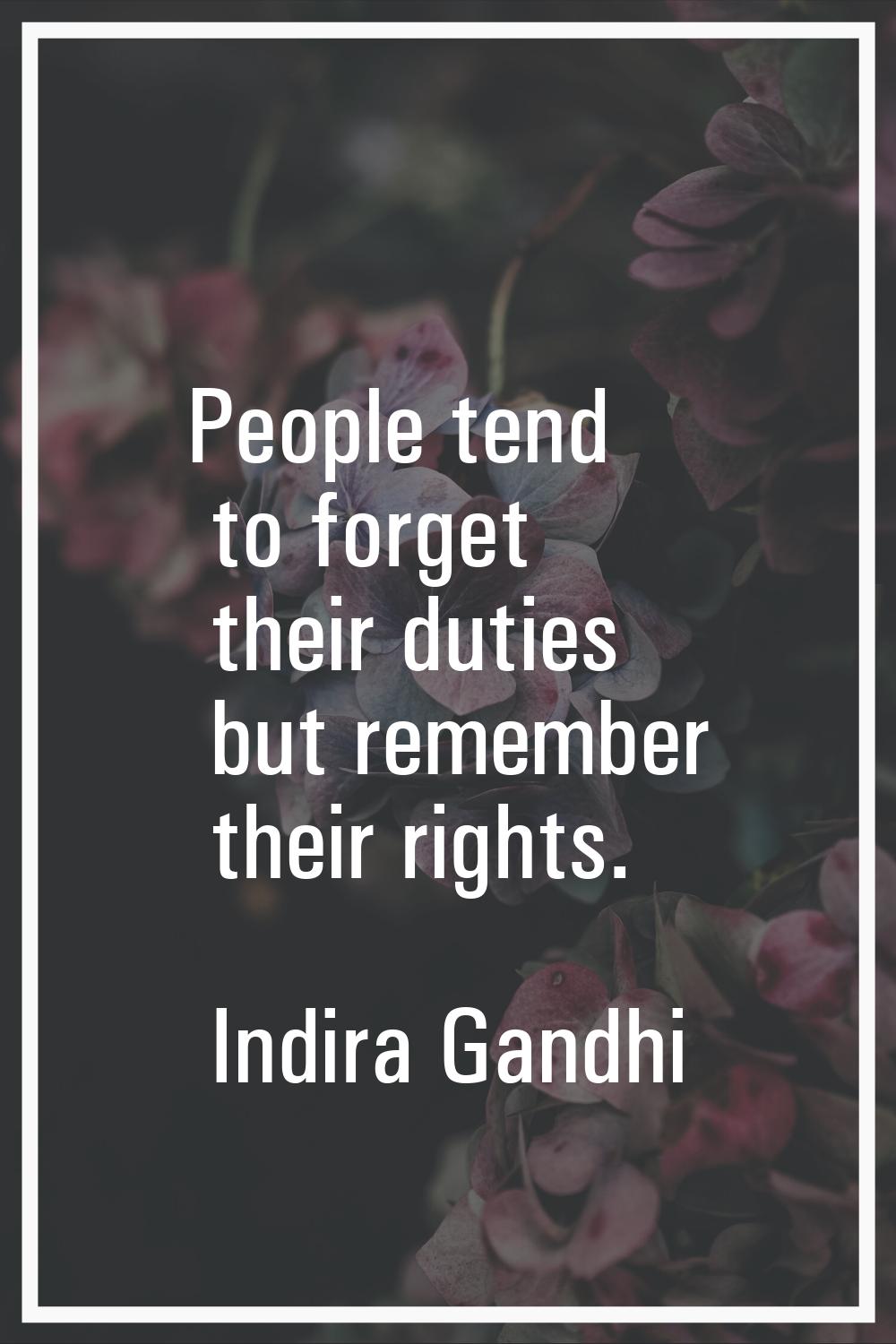 People tend to forget their duties but remember their rights.