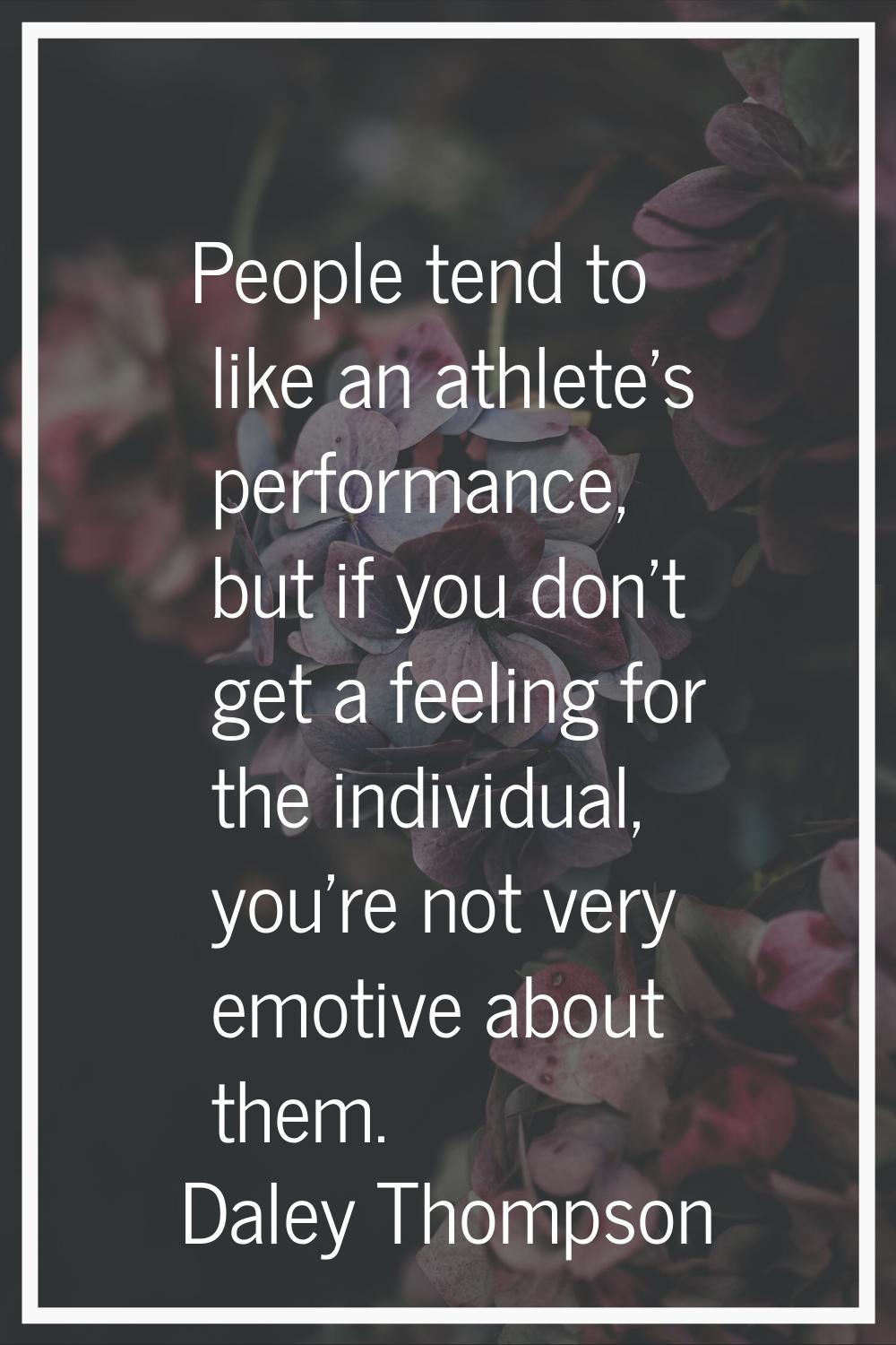 People tend to like an athlete's performance, but if you don't get a feeling for the individual, yo