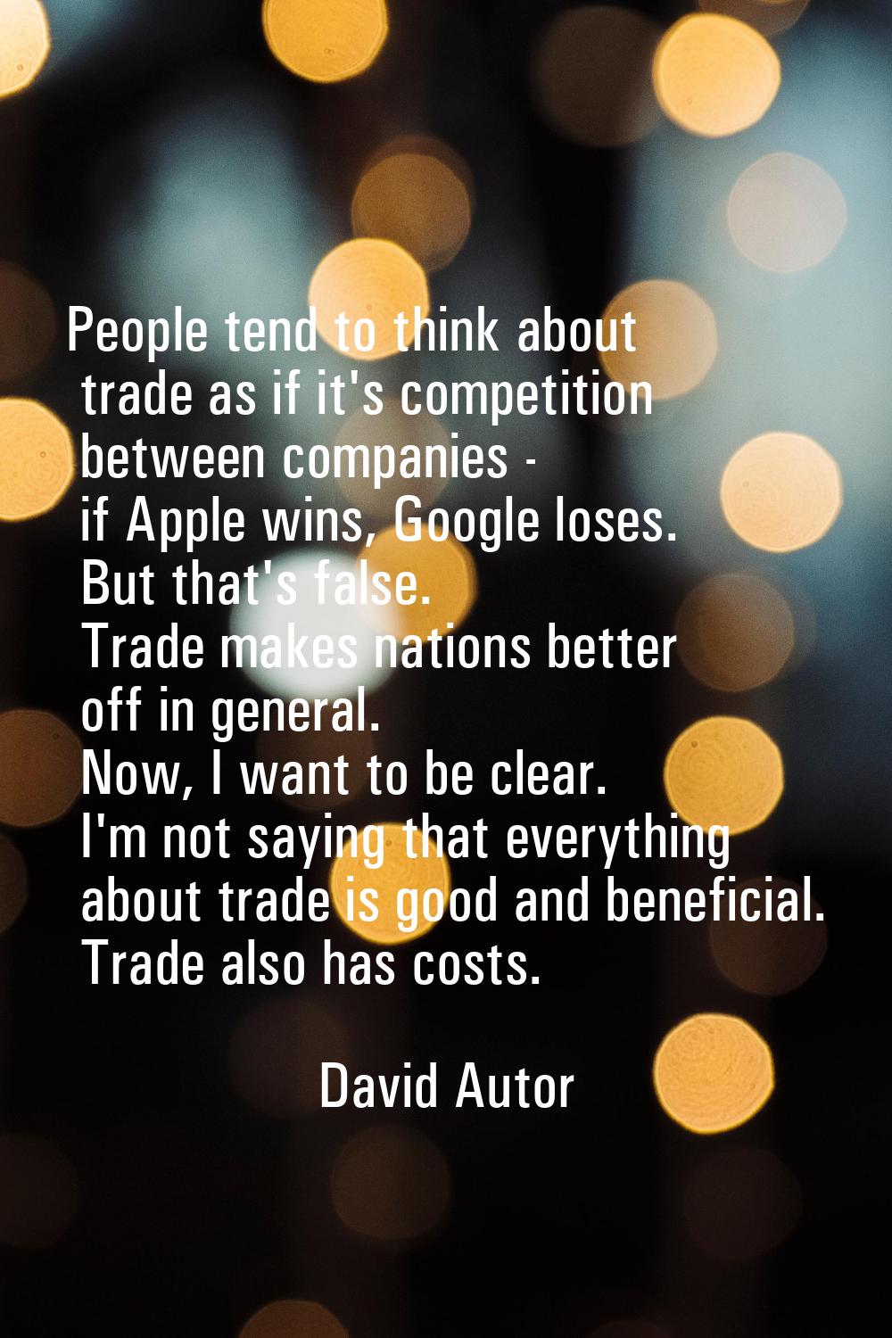 People tend to think about trade as if it's competition between companies - if Apple wins, Google l
