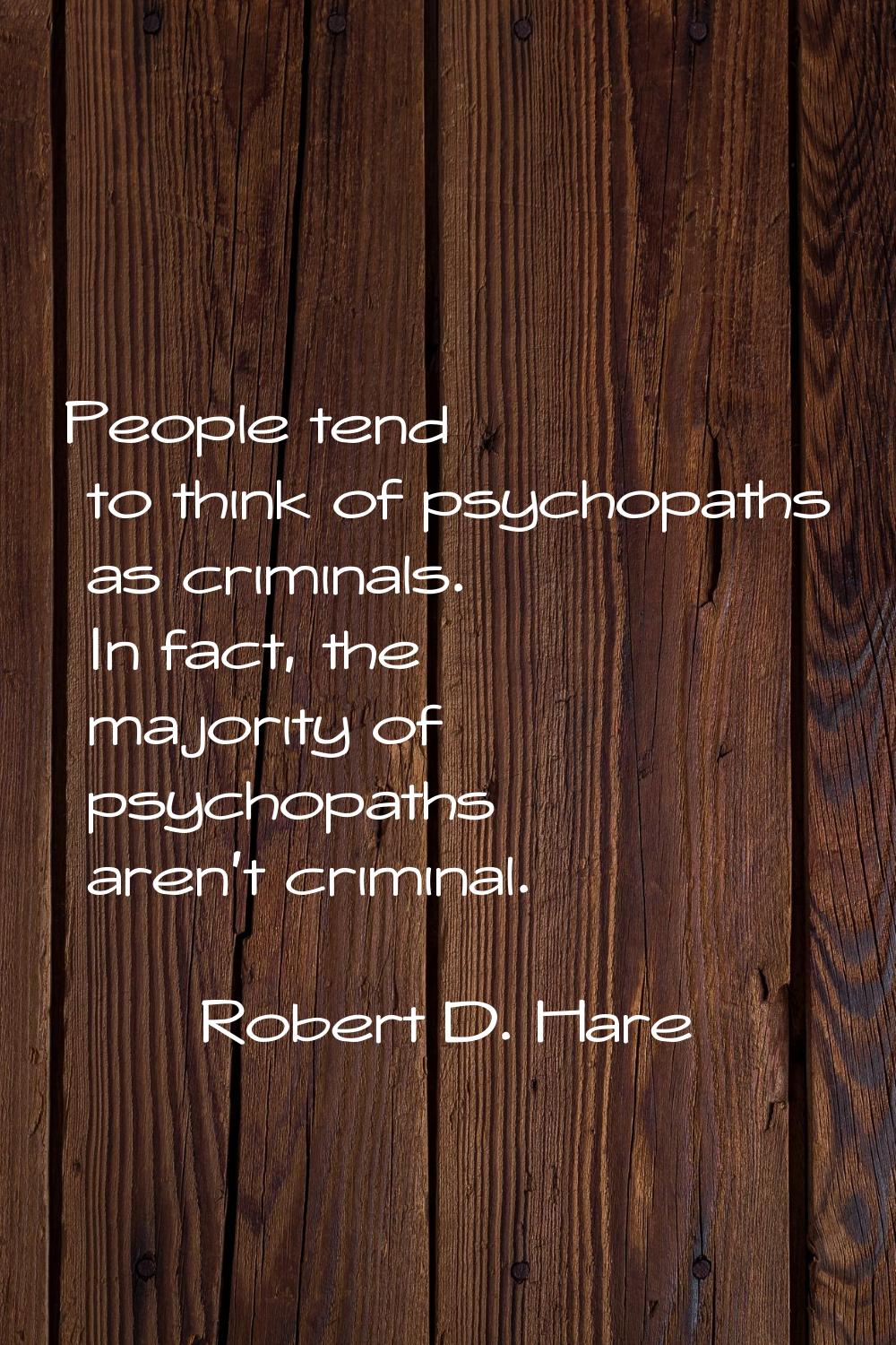 People tend to think of psychopaths as criminals. In fact, the majority of psychopaths aren't crimi