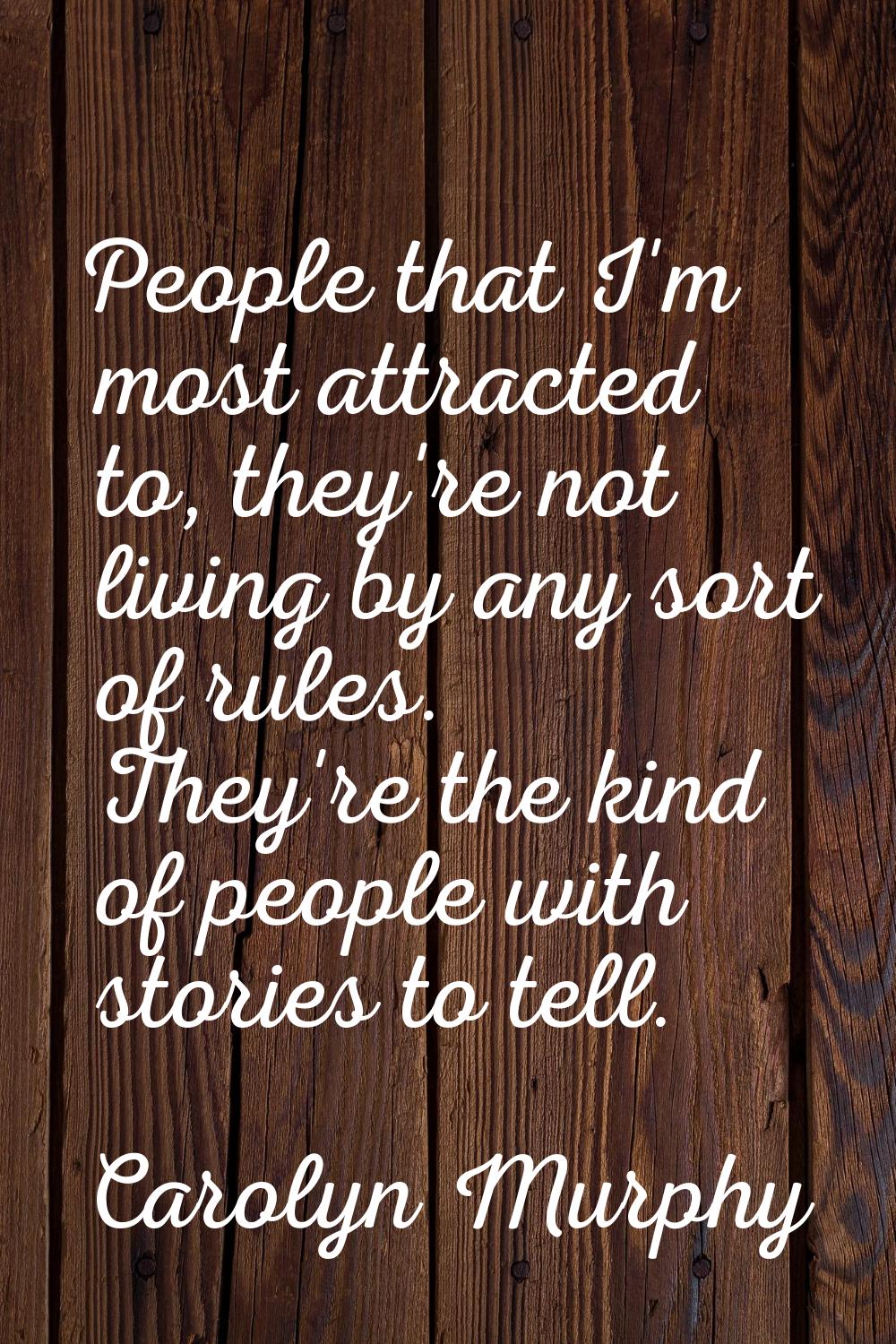 People that I'm most attracted to, they're not living by any sort of rules. They're the kind of peo