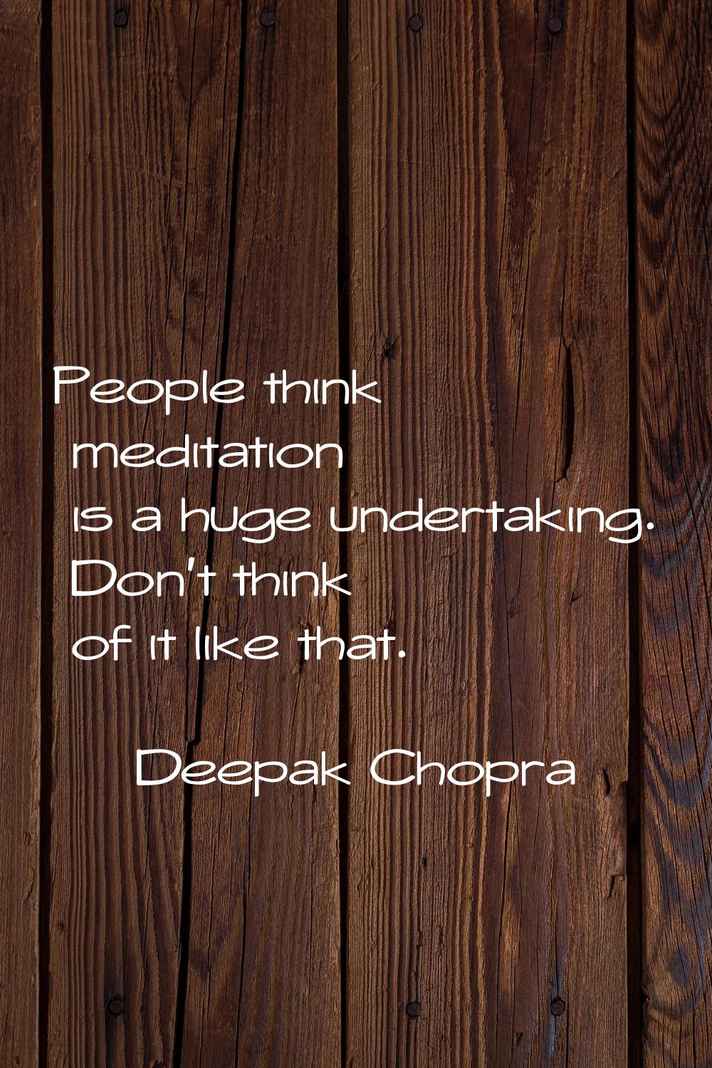 People think meditation is a huge undertaking. Don't think of it like that.
