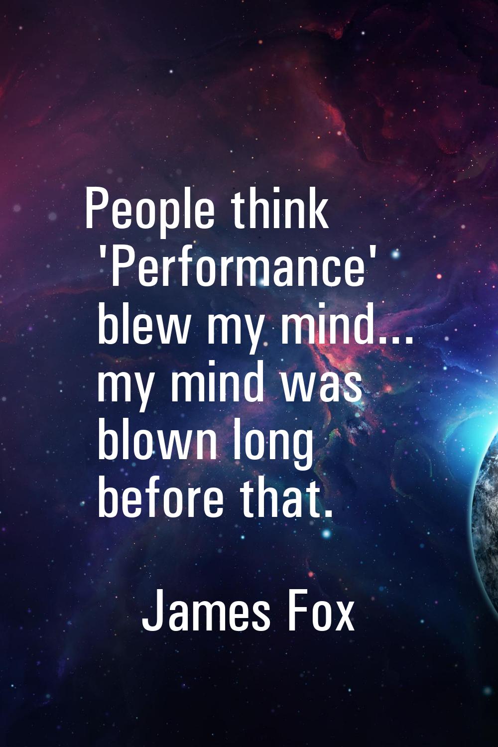 People think 'Performance' blew my mind... my mind was blown long before that.