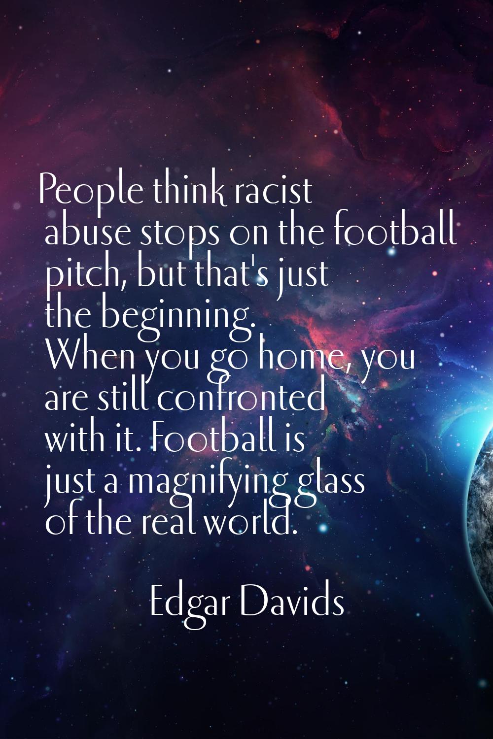 People think racist abuse stops on the football pitch, but that's just the beginning. When you go h