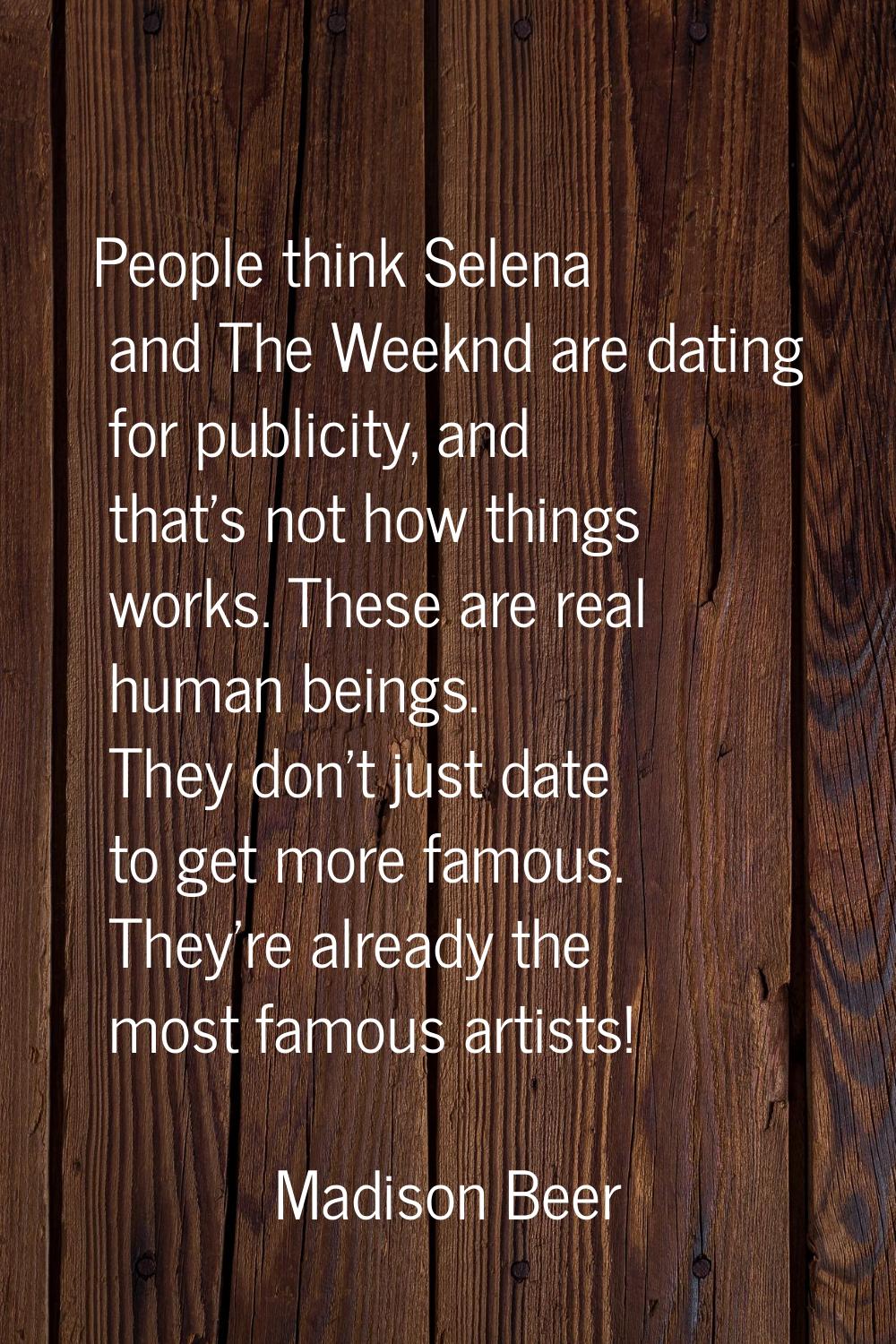 People think Selena and The Weeknd are dating for publicity, and that's not how things works. These