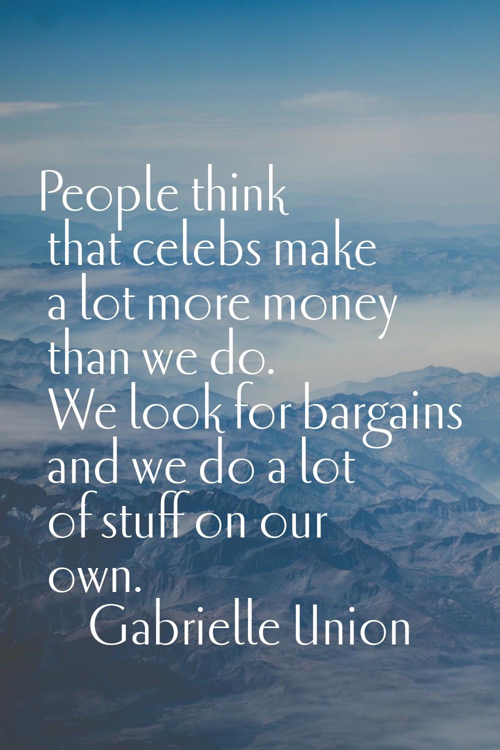 People think that celebs make a lot more money than we do. We look for bargains and we do a lot of 