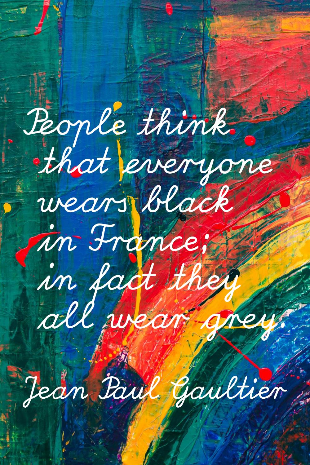 People think that everyone wears black in France; in fact they all wear grey.