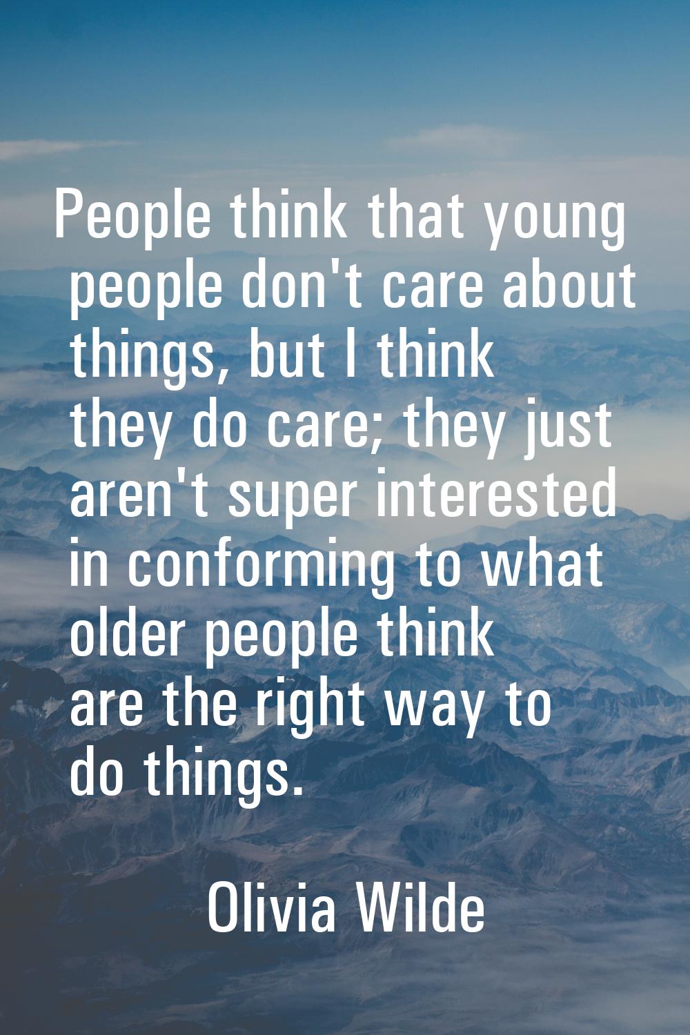 People think that young people don't care about things, but I think they do care; they just aren't 