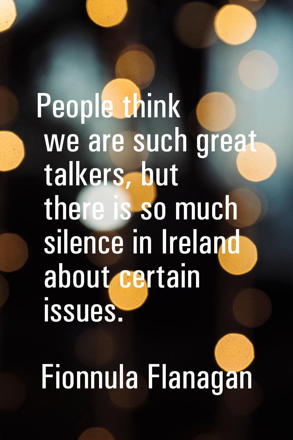 People think we are such great talkers, but there is so much silence in Ireland about certain issue