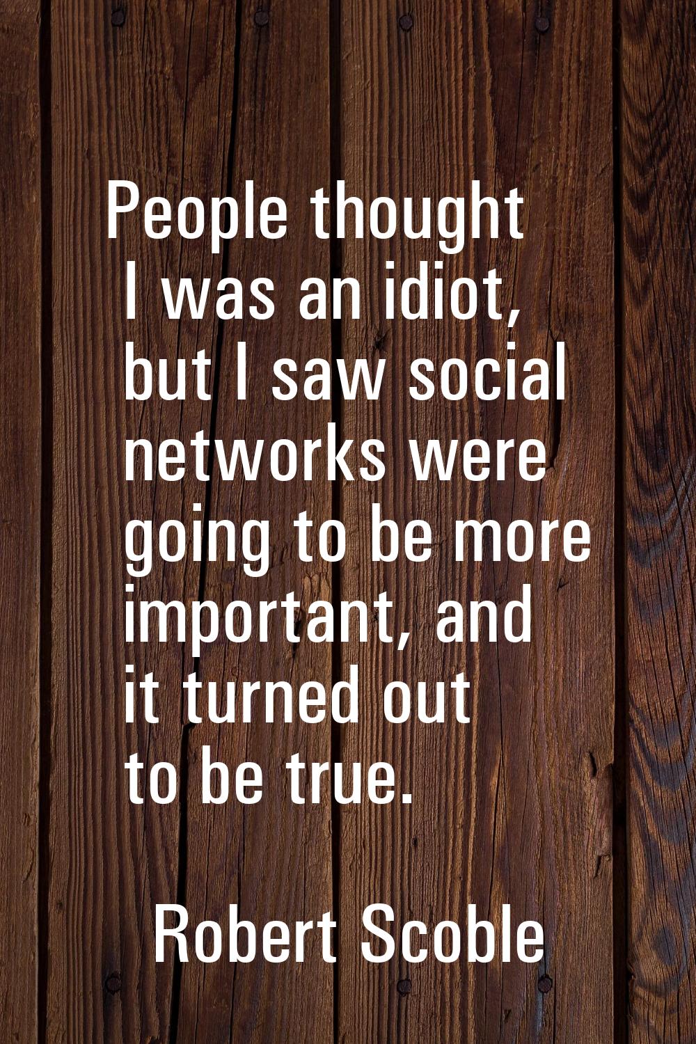 People thought I was an idiot, but I saw social networks were going to be more important, and it tu