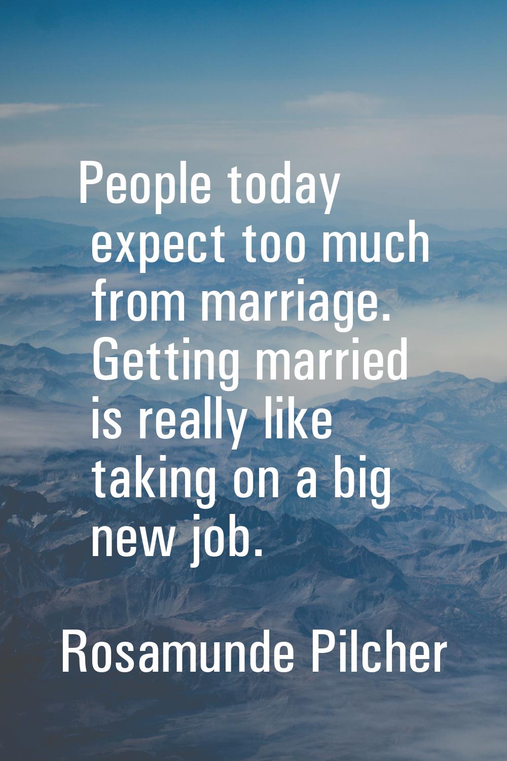 People today expect too much from marriage. Getting married is really like taking on a big new job.