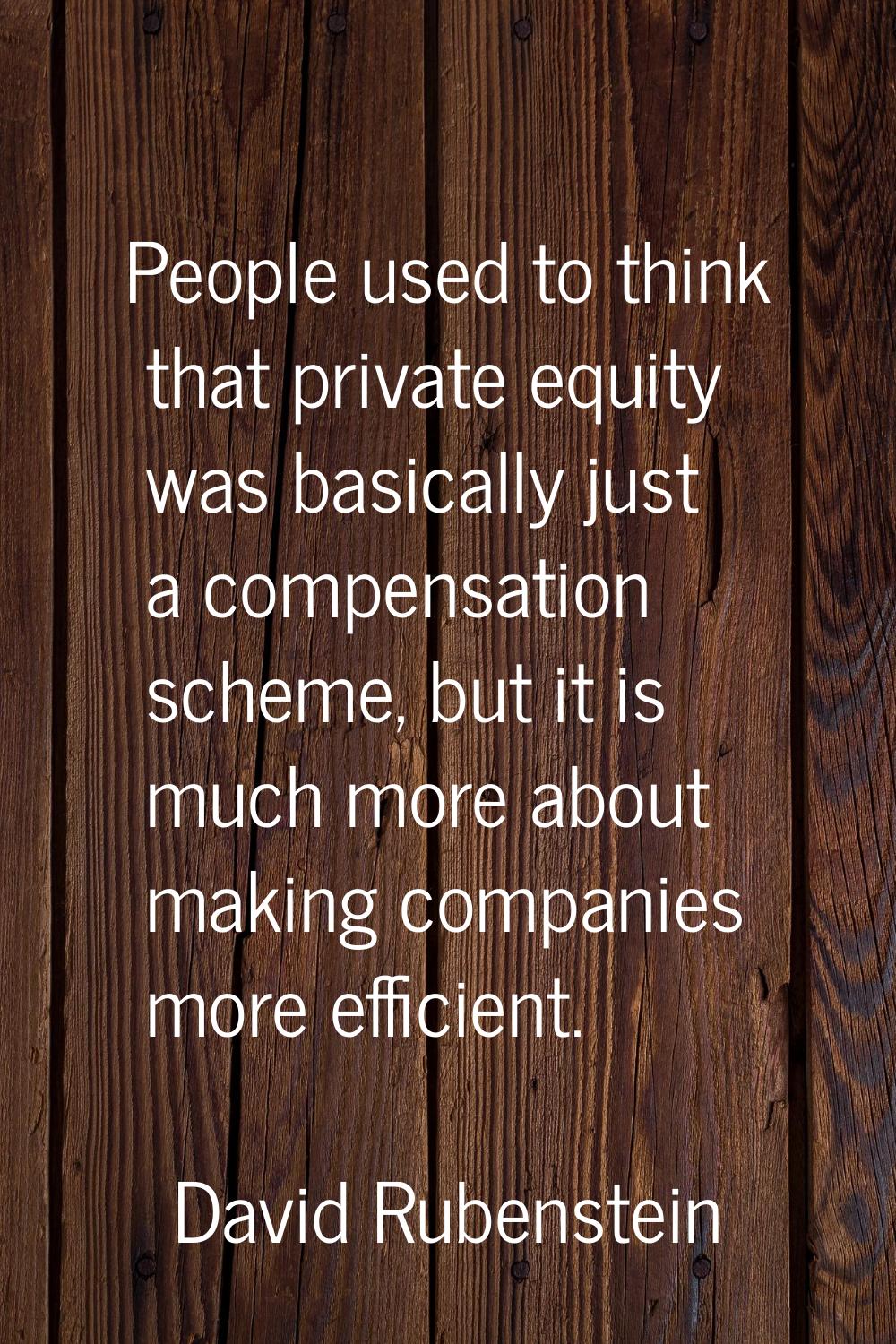 People used to think that private equity was basically just a compensation scheme, but it is much m