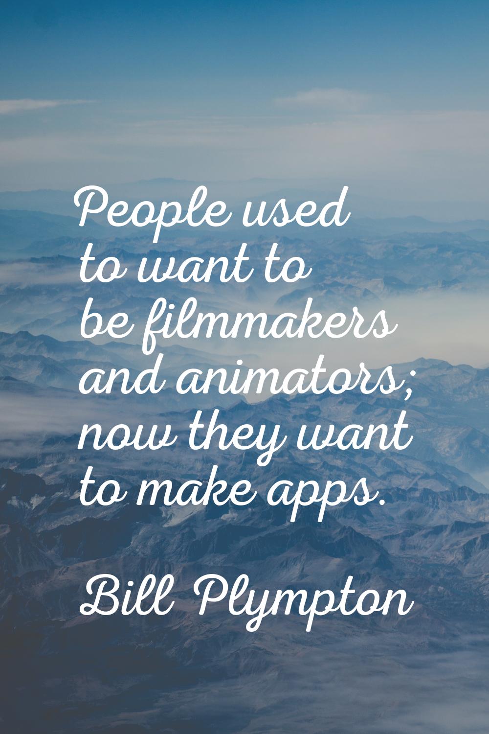 People used to want to be filmmakers and animators; now they want to make apps.
