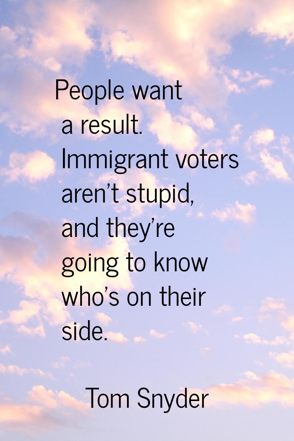 People want a result. Immigrant voters aren't stupid, and they're going to know who's on their side