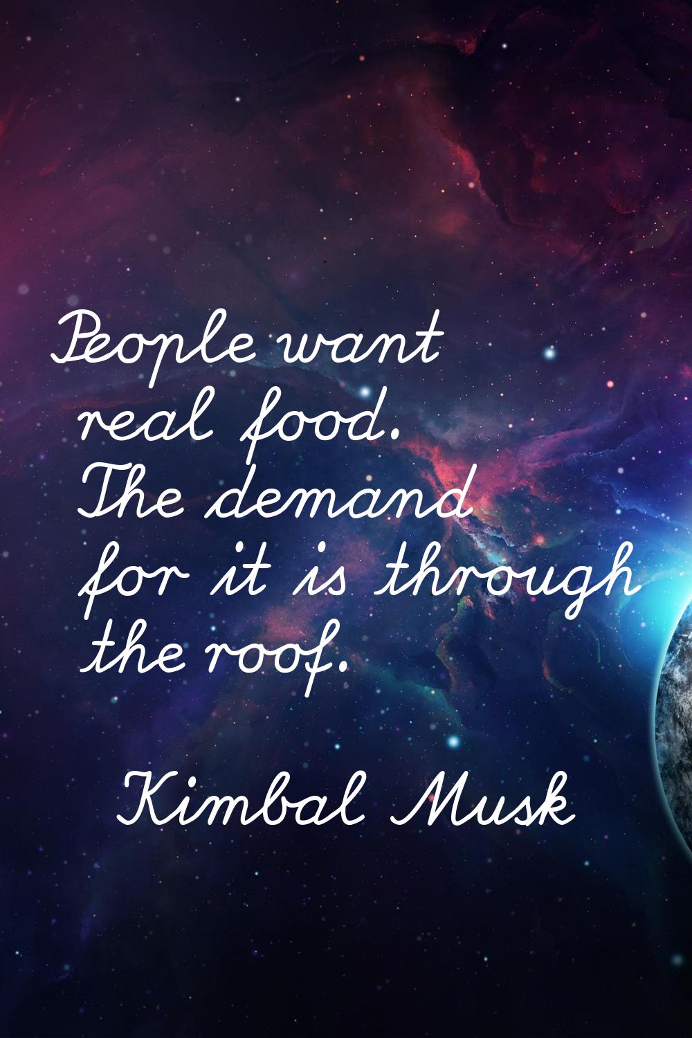 People want real food. The demand for it is through the roof.