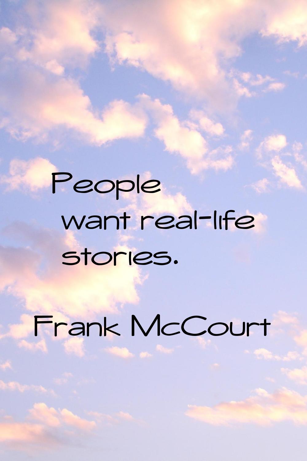 People want real-life stories.