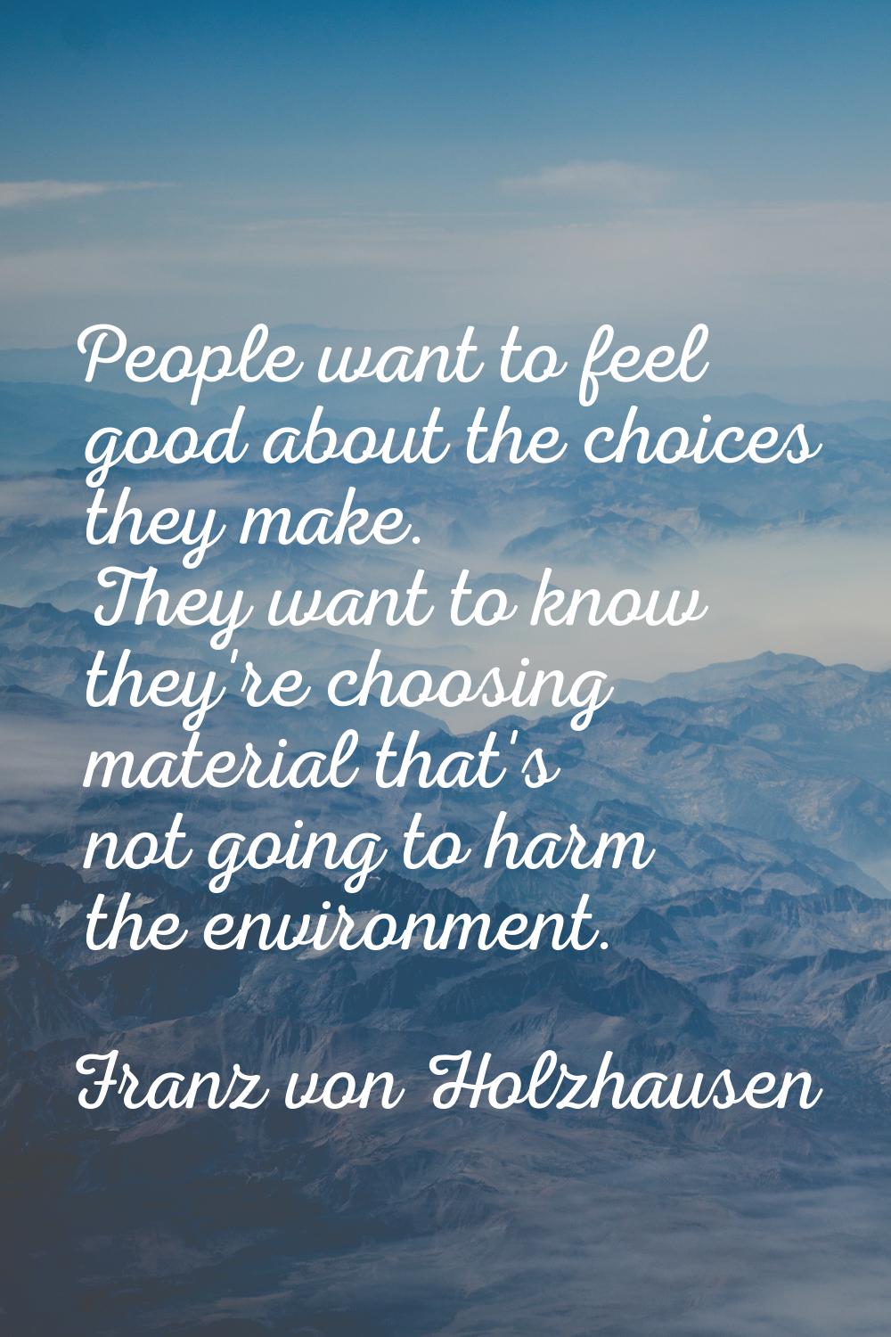 People want to feel good about the choices they make. They want to know they're choosing material t