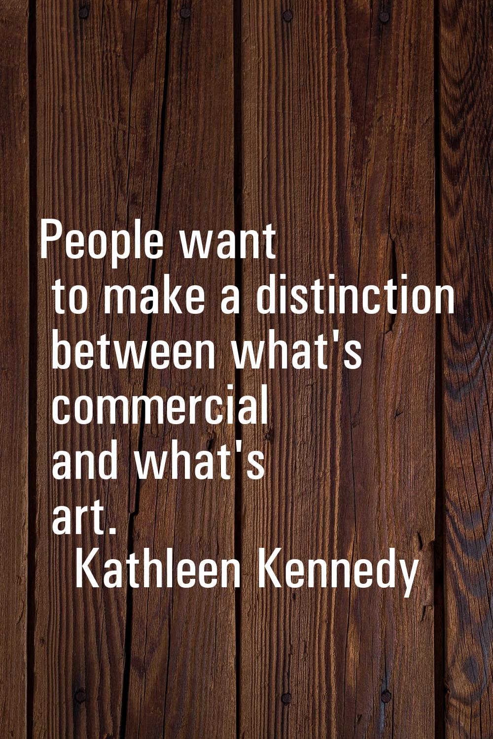 People want to make a distinction between what's commercial and what's art.