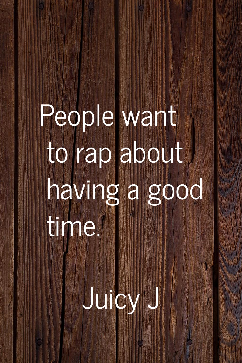 People want to rap about having a good time.