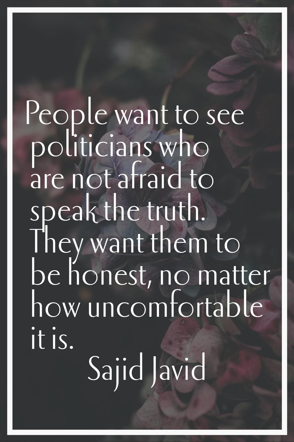 People want to see politicians who are not afraid to speak the truth. They want them to be honest, 