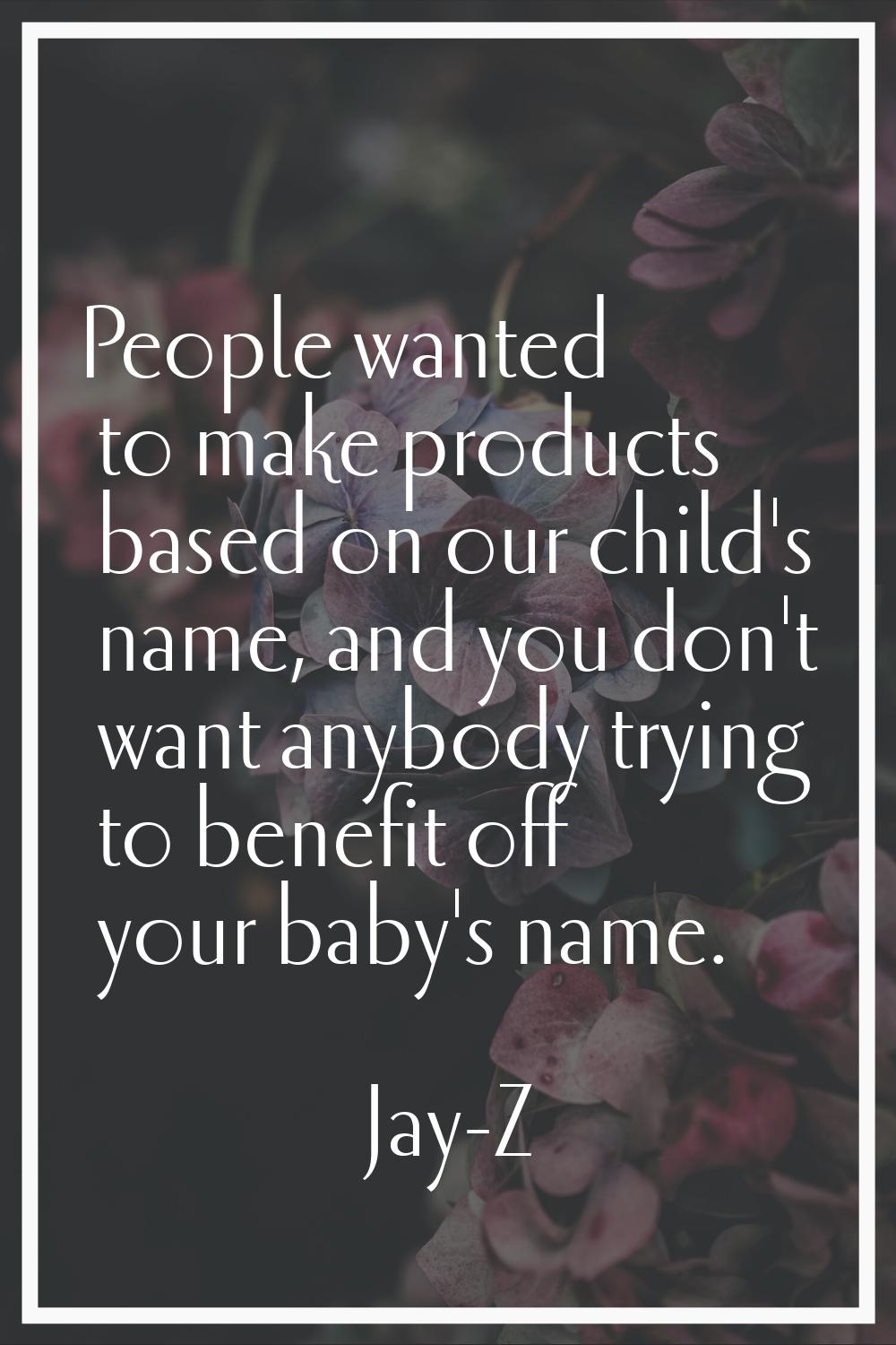 People wanted to make products based on our child's name, and you don't want anybody trying to bene