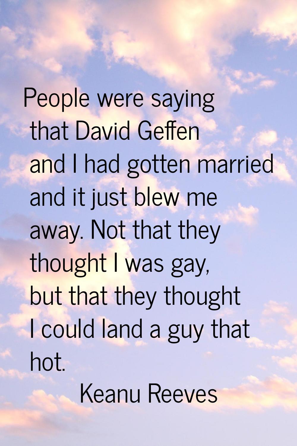People were saying that David Geffen and I had gotten married and it just blew me away. Not that th