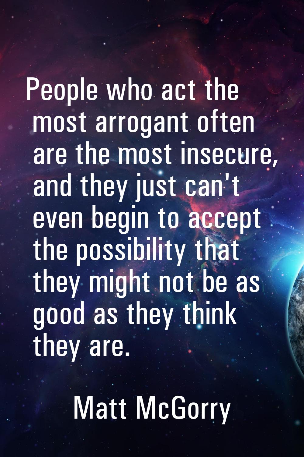 People who act the most arrogant often are the most insecure, and they just can't even begin to acc