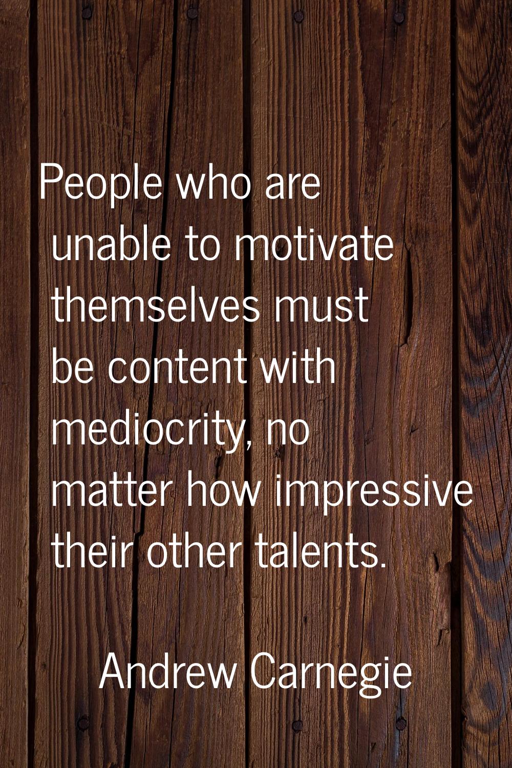 People who are unable to motivate themselves must be content with mediocrity, no matter how impress