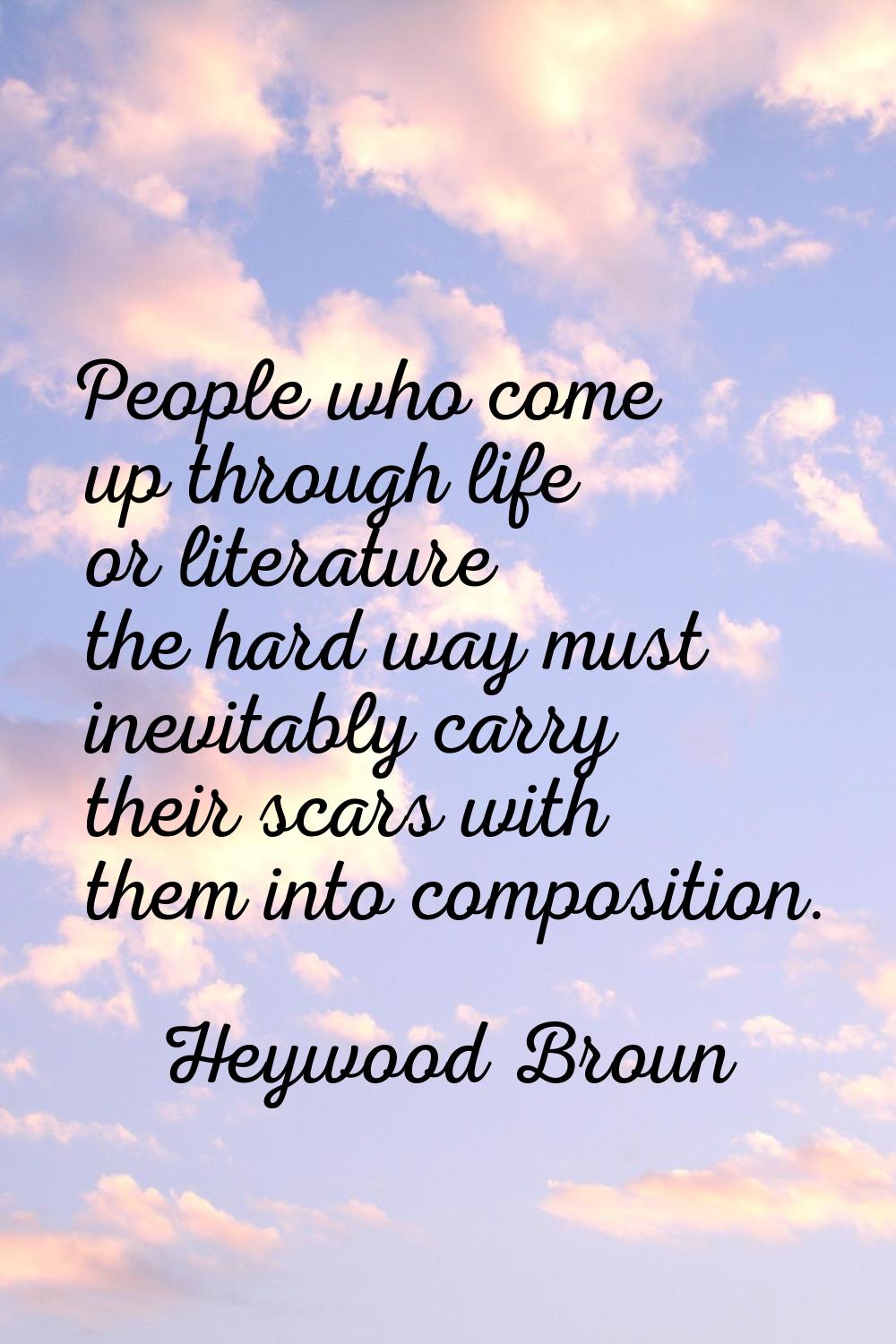 People who come up through life or literature the hard way must inevitably carry their scars with t