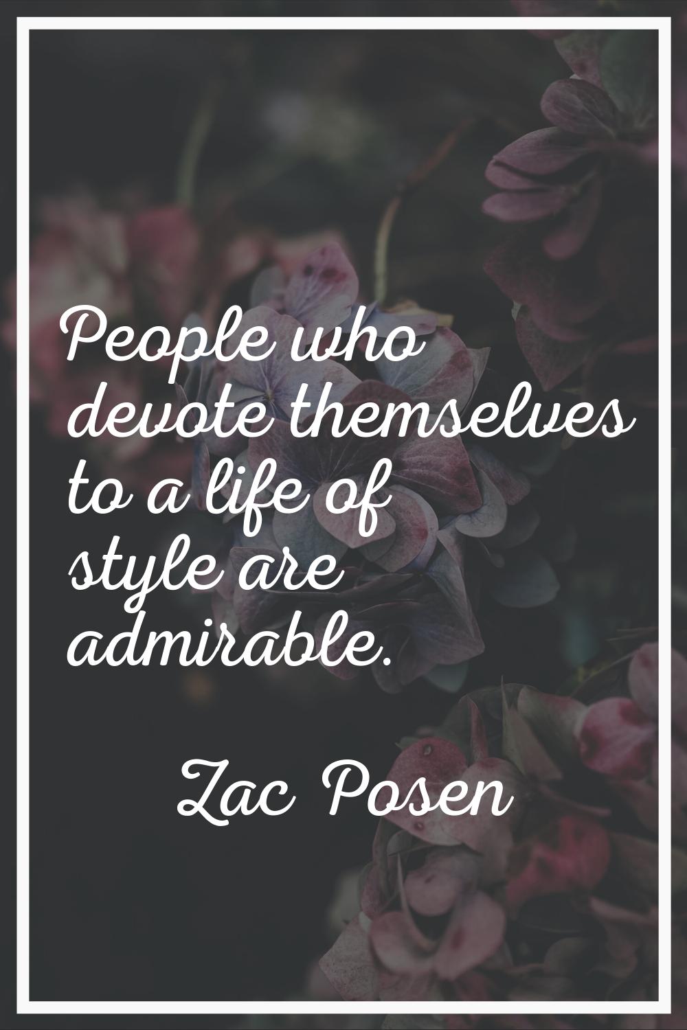 People who devote themselves to a life of style are admirable.