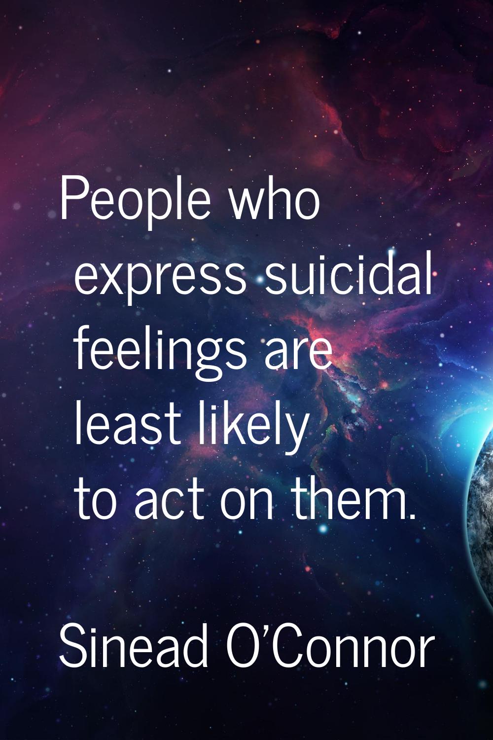 People who express suicidal feelings are least likely to act on them.