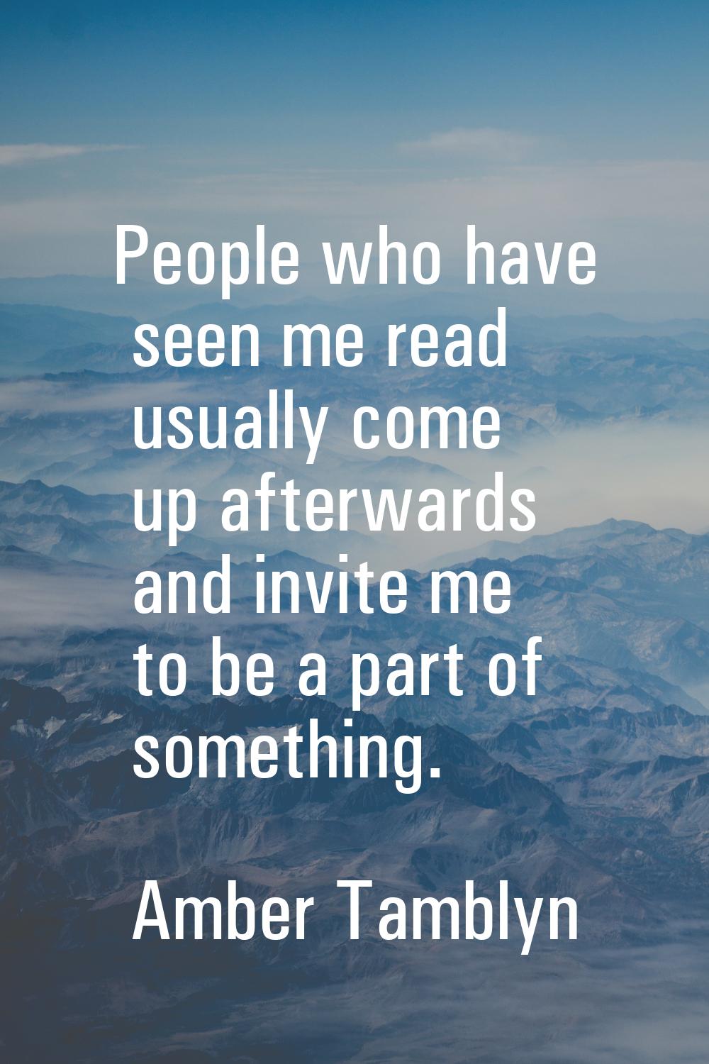 People who have seen me read usually come up afterwards and invite me to be a part of something.