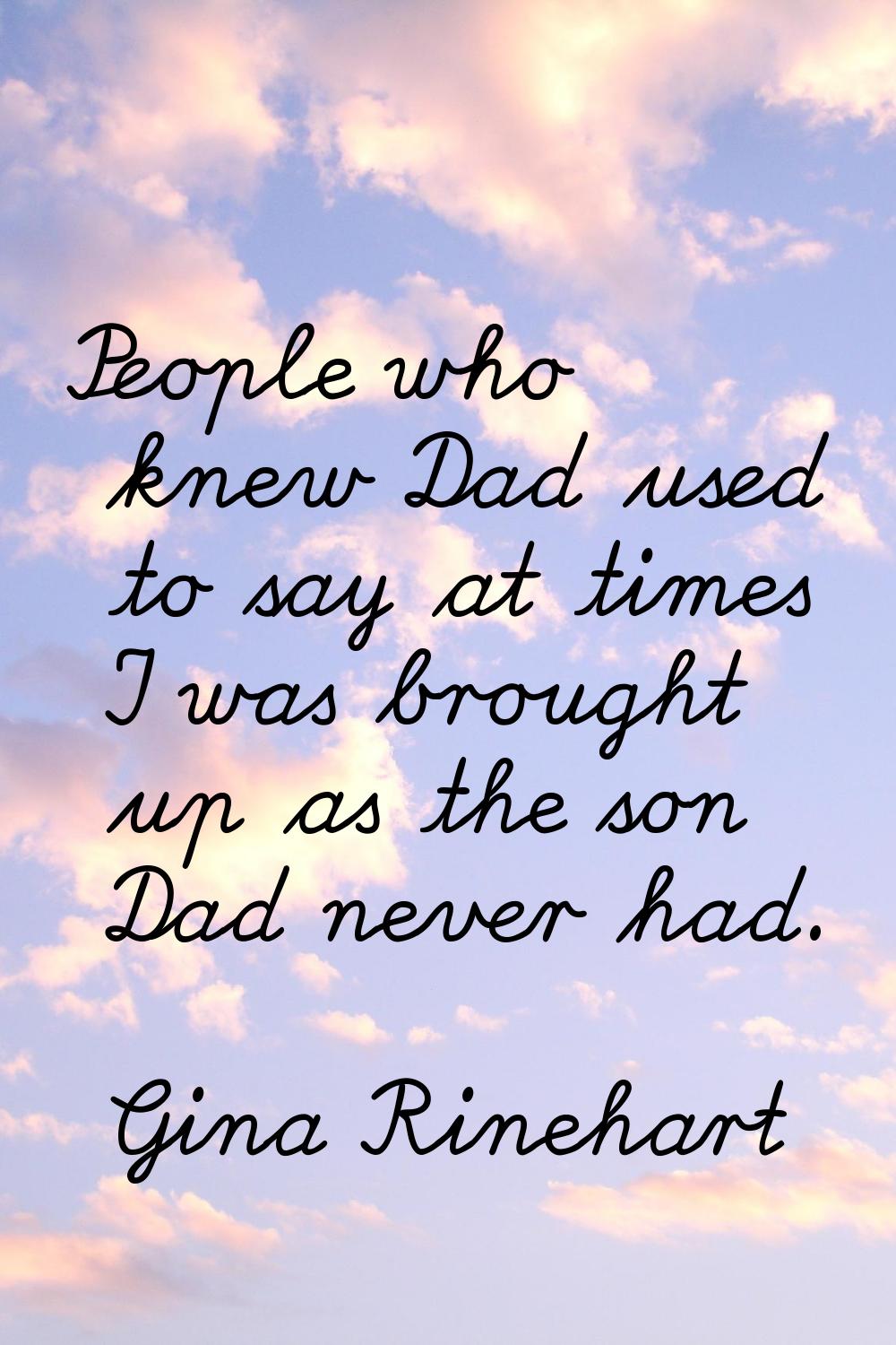 People who knew Dad used to say at times I was brought up as the son Dad never had.