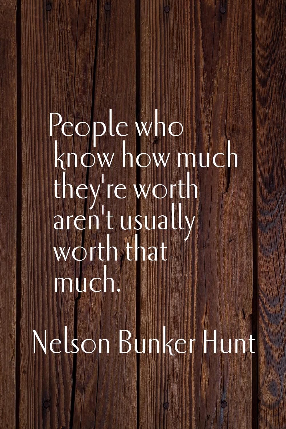 People who know how much they're worth aren't usually worth that much.