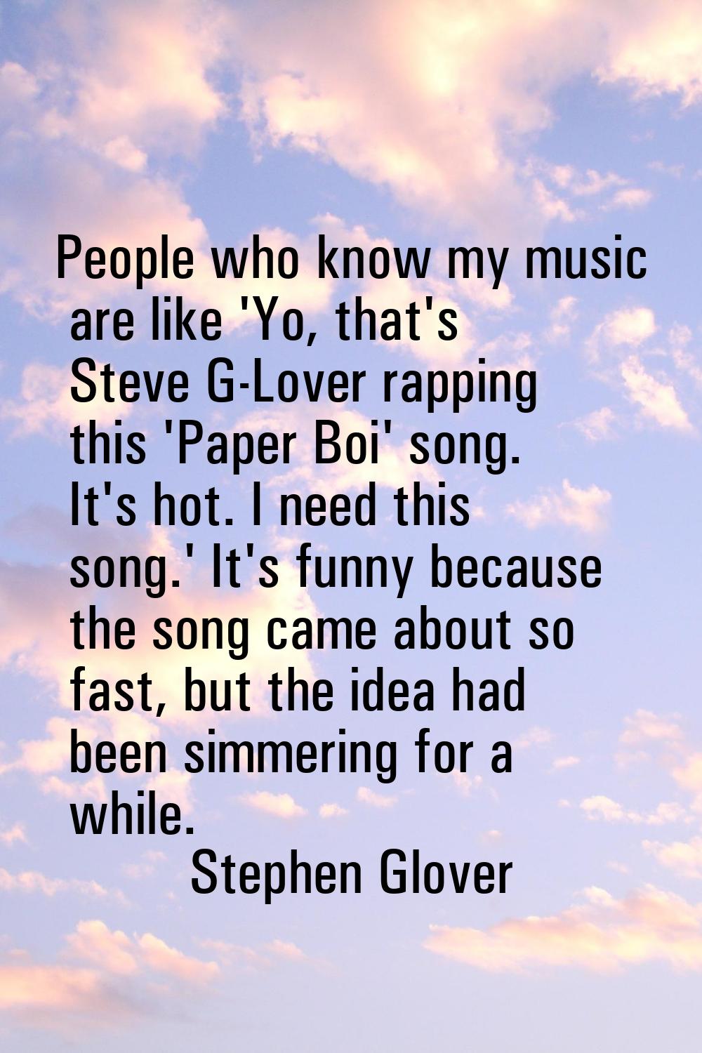 People who know my music are like 'Yo, that's Steve G-Lover rapping this 'Paper Boi' song. It's hot