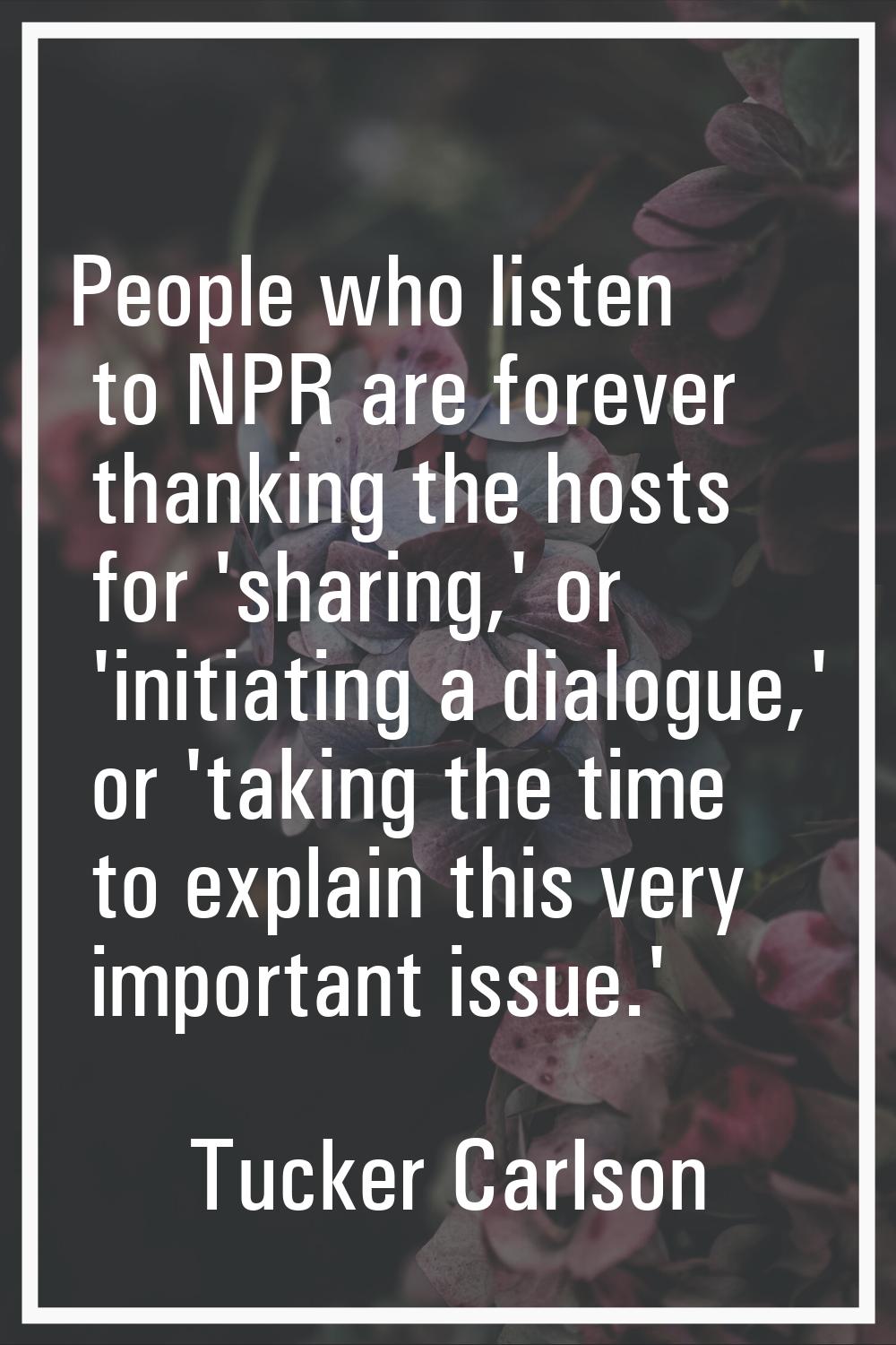 People who listen to NPR are forever thanking the hosts for 'sharing,' or 'initiating a dialogue,' 